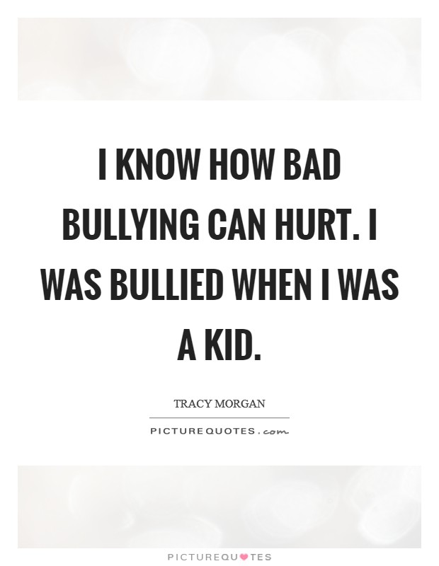 I know how bad bullying can hurt. I was bullied when I was a kid. Picture Quote #1