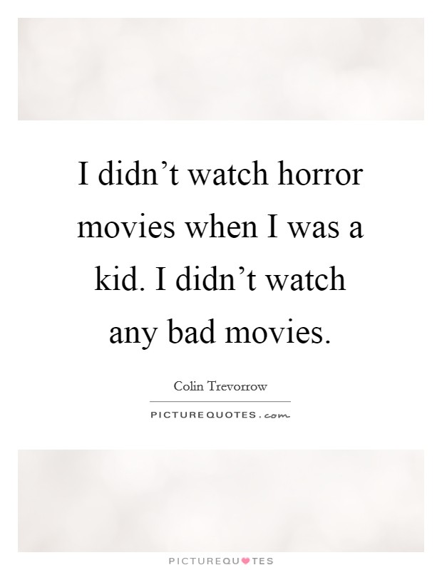 I didn't watch horror movies when I was a kid. I didn't watch any bad movies. Picture Quote #1