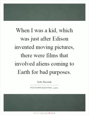 When I was a kid, which was just after Edison invented moving pictures, there were films that involved aliens coming to Earth for bad purposes Picture Quote #1