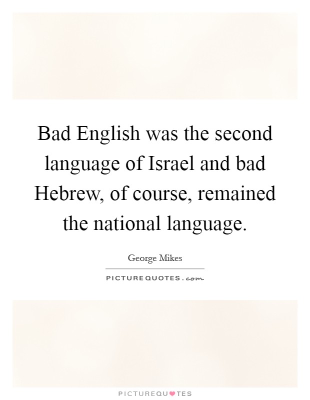 Bad English was the second language of Israel and bad Hebrew, of course, remained the national language. Picture Quote #1