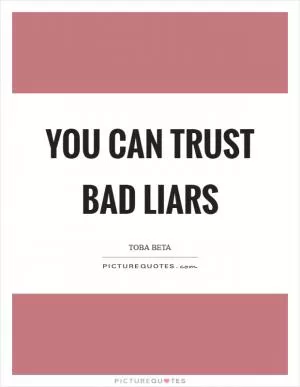 You can trust bad liars Picture Quote #1