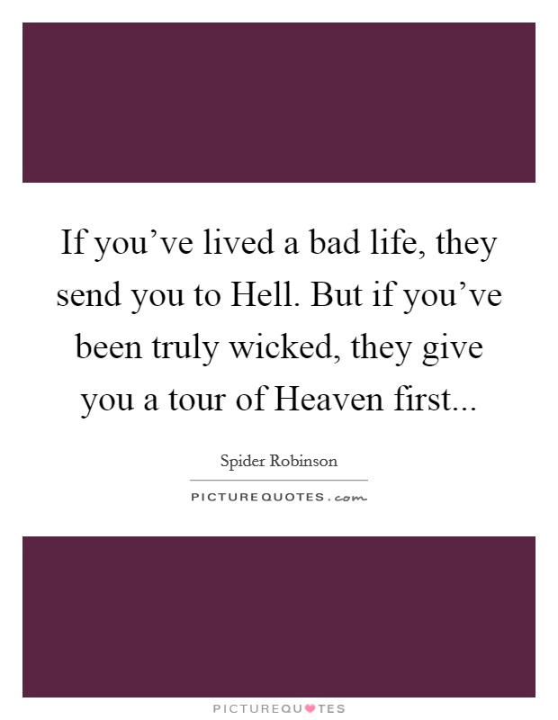 If you've lived a bad life, they send you to Hell. But if you've been truly wicked, they give you a tour of Heaven first... Picture Quote #1