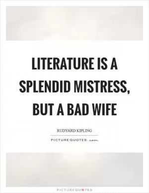 Literature is a splendid mistress, but a bad wife Picture Quote #1