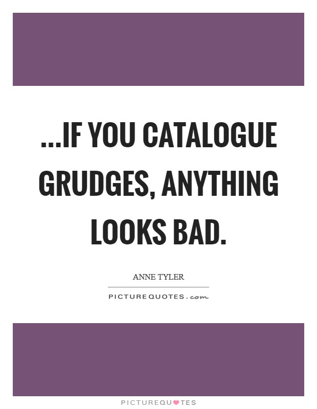 ...if you catalogue grudges, anything looks bad. Picture Quote #1
