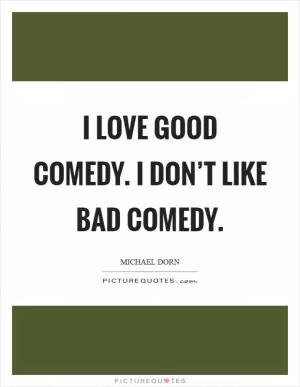 I love good comedy. I don’t like bad comedy Picture Quote #1