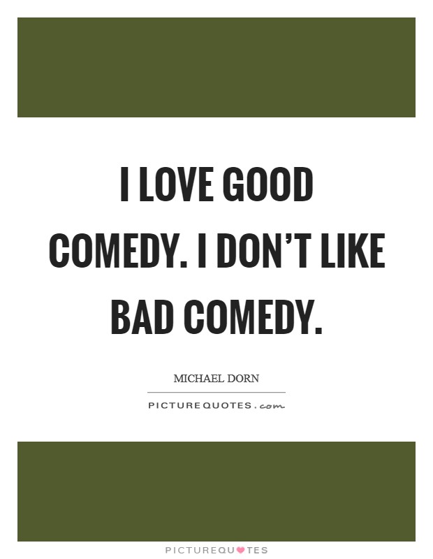 I love good comedy. I don't like bad comedy. Picture Quote #1