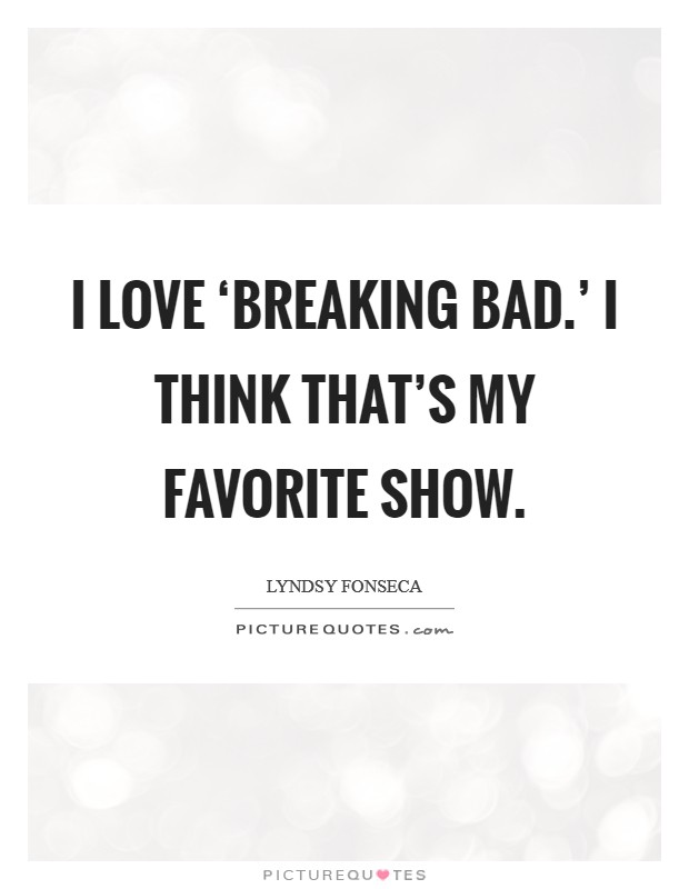 I love ‘Breaking Bad.' I think that's my favorite show. Picture Quote #1