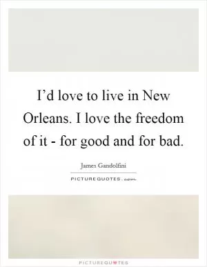 I’d love to live in New Orleans. I love the freedom of it - for good and for bad Picture Quote #1