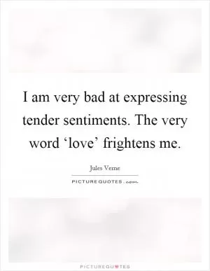 I am very bad at expressing tender sentiments. The very word ‘love’ frightens me Picture Quote #1