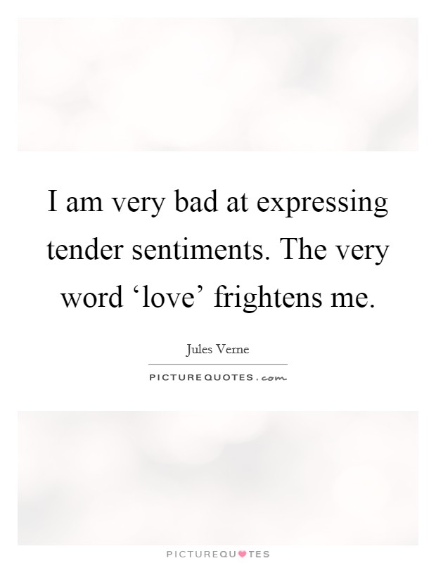 I am very bad at expressing tender sentiments. The very word ‘love' frightens me. Picture Quote #1