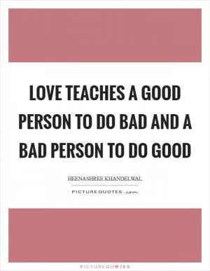 Love teaches a good person to do bad and a bad person to do good Picture Quote #1
