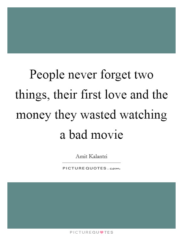 People never forget two things, their first love and the money they wasted watching a bad movie Picture Quote #1