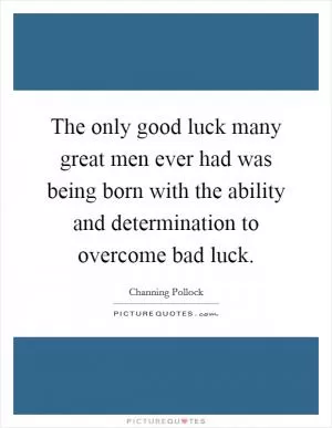 The only good luck many great men ever had was being born with the ability and determination to overcome bad luck Picture Quote #1