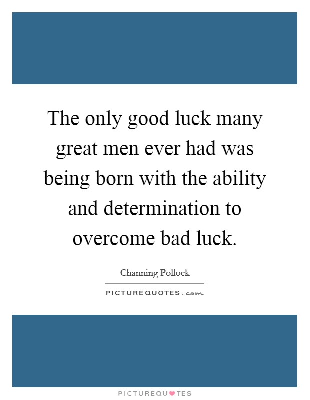 The only good luck many great men ever had was being born with the ability and determination to overcome bad luck. Picture Quote #1