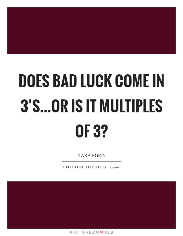 Does bad luck come in 3's...or is it multiples of 3? Picture Quote #1