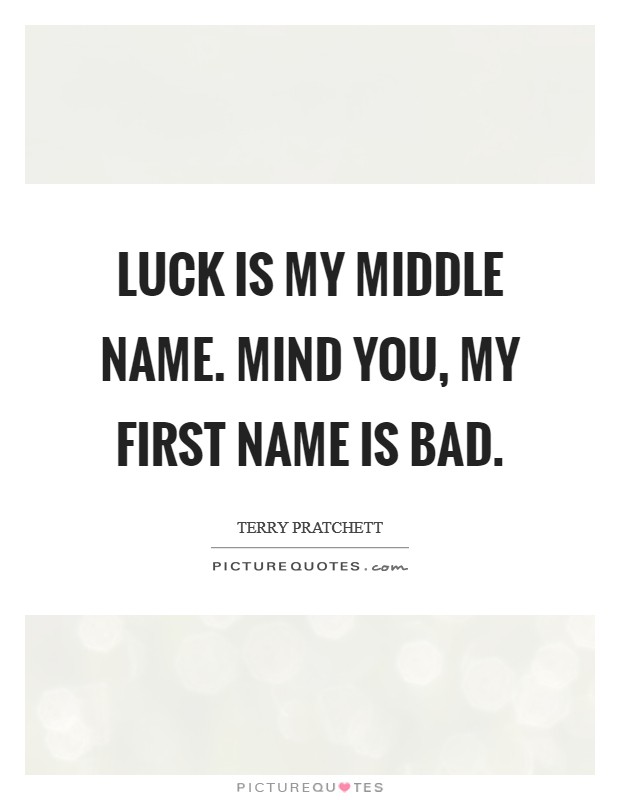 Luck is my middle name. Mind you, my first name is Bad. Picture Quote #1
