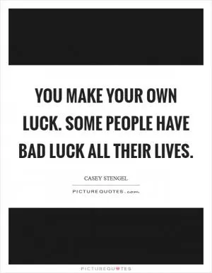 You make your own luck. Some people have bad luck all their lives Picture Quote #1