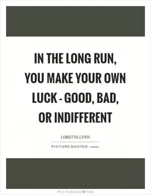 In the long run, you make your own luck - good, bad, or indifferent Picture Quote #1