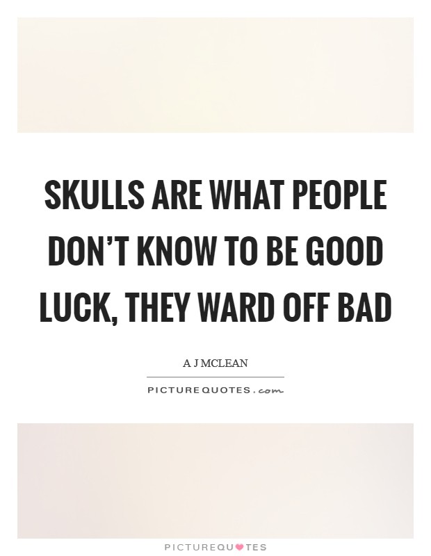Skulls are what people don't know to be good luck, they ward off bad Picture Quote #1