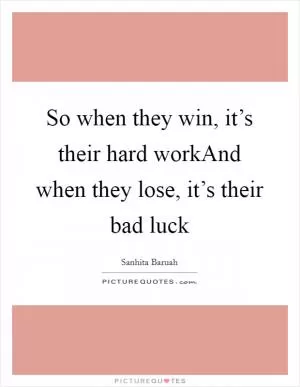 So when they win, it’s their hard workAnd when they lose, it’s their bad luck Picture Quote #1