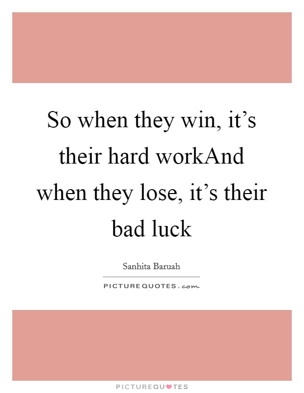 So when they win, it's their hard workAnd when they lose, it's their bad luck Picture Quote #1