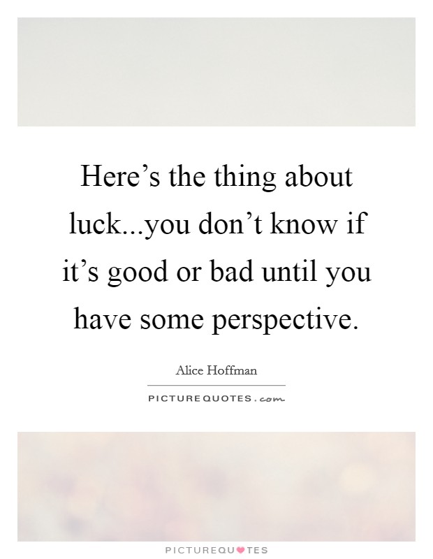 Here's the thing about luck...you don't know if it's good or bad until you have some perspective. Picture Quote #1