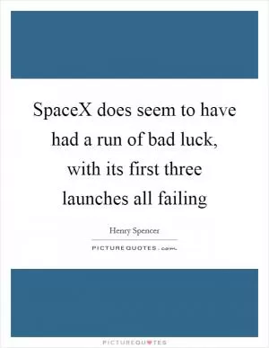 SpaceX does seem to have had a run of bad luck, with its first three launches all failing Picture Quote #1