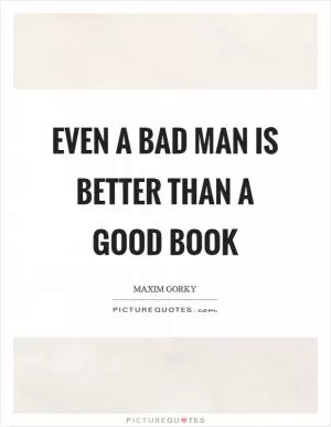 Even a bad man is better than a good book Picture Quote #1