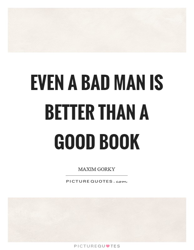 Even a bad man is better than a good book Picture Quote #1