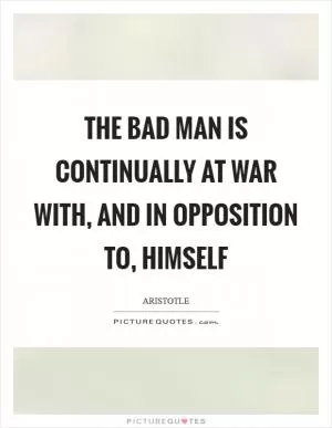 The bad man is continually at war with, and in opposition to, himself Picture Quote #1