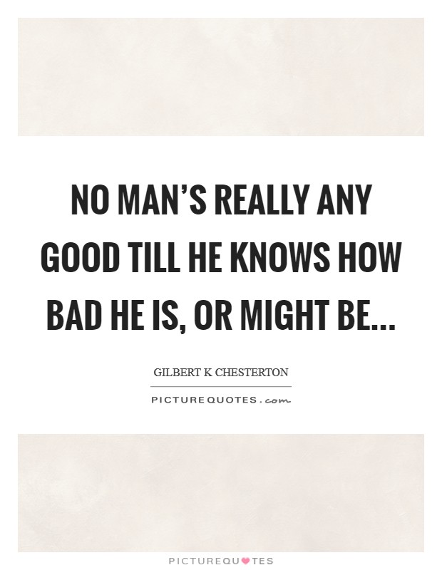 No man's really any good till he knows how bad he is, or might be... Picture Quote #1