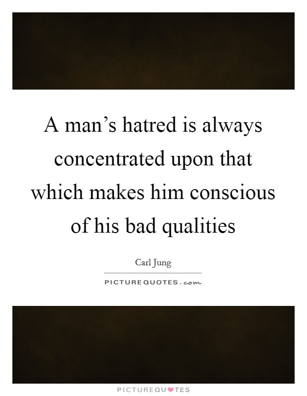 A man's hatred is always concentrated upon that which makes him conscious of his bad qualities Picture Quote #1
