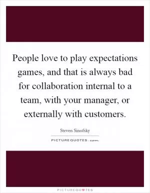 People love to play expectations games, and that is always bad for collaboration internal to a team, with your manager, or externally with customers Picture Quote #1