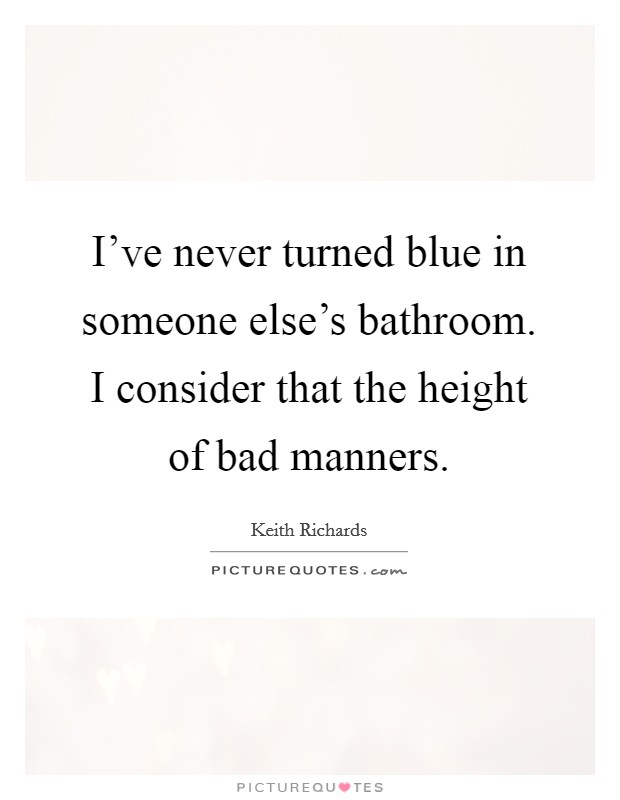 I've never turned blue in someone else's bathroom. I consider that the height of bad manners. Picture Quote #1