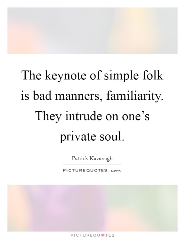 The keynote of simple folk is bad manners, familiarity. They intrude on one's private soul. Picture Quote #1