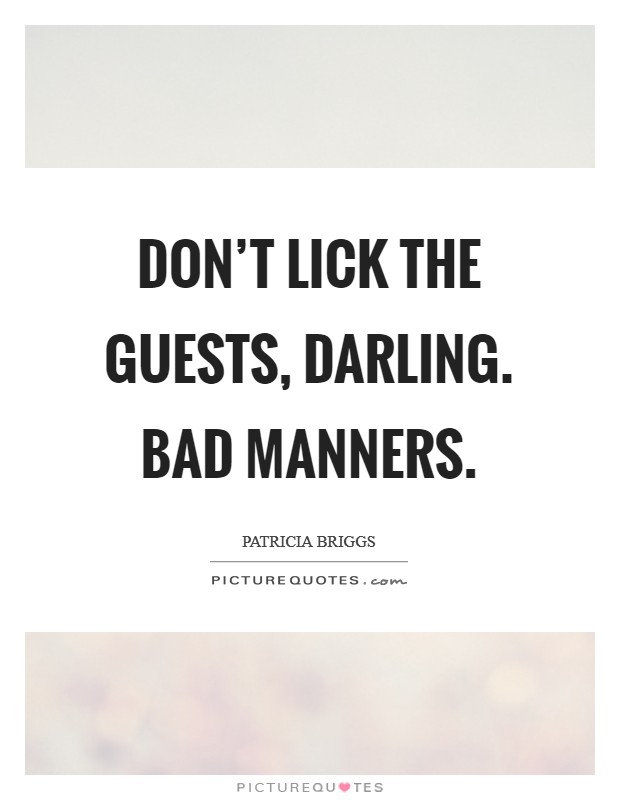 Don't lick the guests, darling. Bad manners. Picture Quote #1
