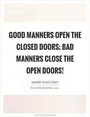 Good manners open the closed doors; bad manners close the open doors! Picture Quote #1