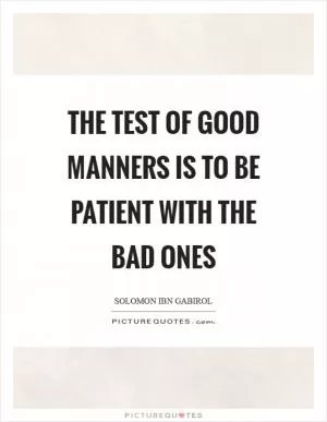 The test of good manners is to be patient with the bad ones Picture Quote #1