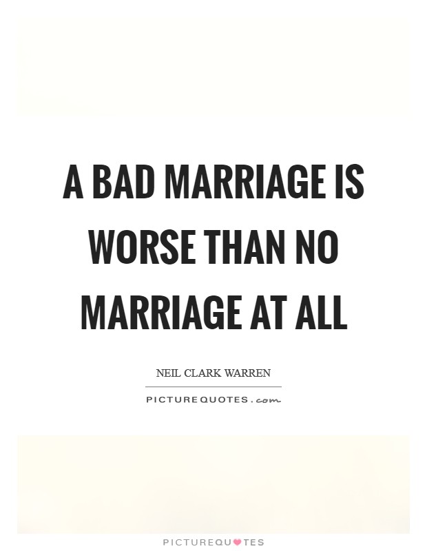 A bad marriage is worse than no marriage at all Picture Quote #1