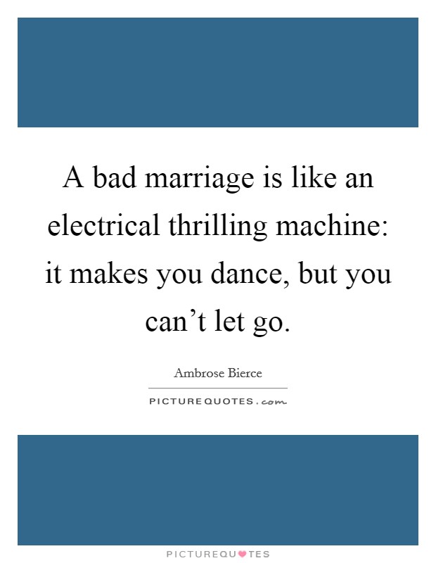 A bad marriage is like an electrical thrilling machine: it makes you dance, but you can't let go. Picture Quote #1