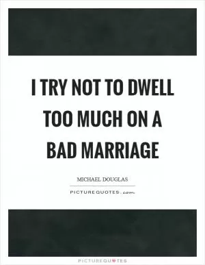 I try not to dwell too much on a bad marriage Picture Quote #1
