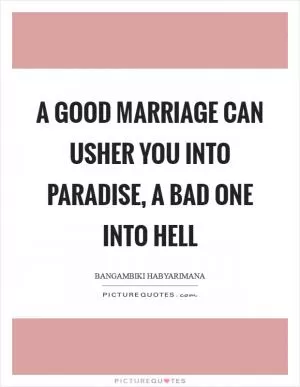 A good marriage can usher you into paradise, a bad one into hell Picture Quote #1