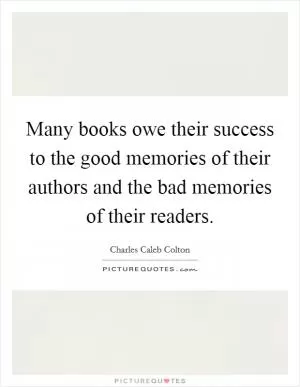 Many books owe their success to the good memories of their authors and the bad memories of their readers Picture Quote #1