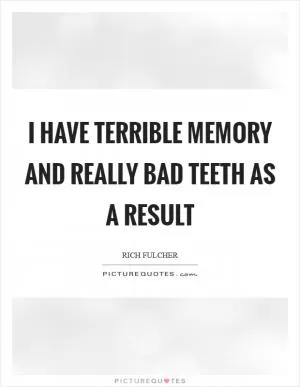 I have terrible memory and really bad teeth as a result Picture Quote #1
