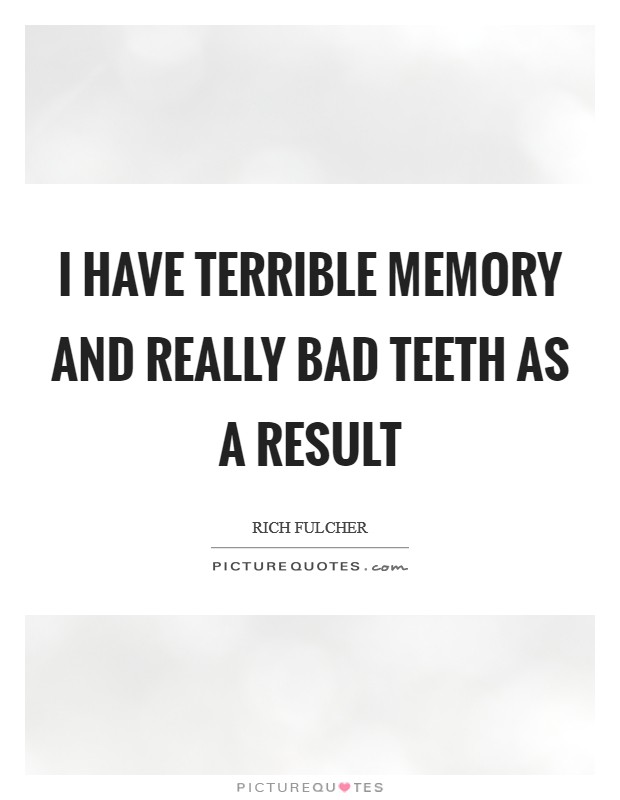 I have terrible memory and really bad teeth as a result Picture Quote #1