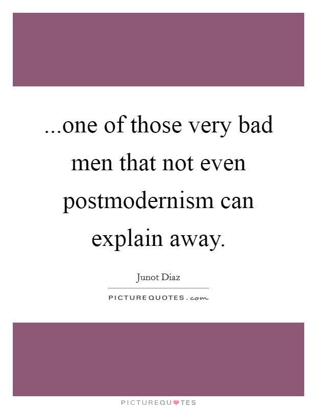 ...one of those very bad men that not even postmodernism can explain away. Picture Quote #1
