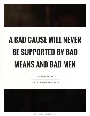 A bad cause will never be supported by bad means and bad men Picture Quote #1