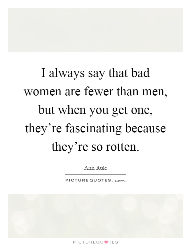 I always say that bad women are fewer than men, but when you get one, they're fascinating because they're so rotten. Picture Quote #1