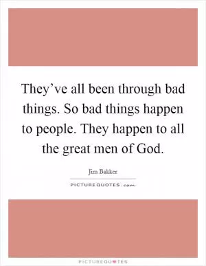 They’ve all been through bad things. So bad things happen to people. They happen to all the great men of God Picture Quote #1
