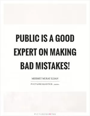 Public is a good expert on making bad mistakes! Picture Quote #1